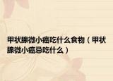 甲状腺微小癌吃什么食物（甲状腺微小癌忌吃什么）