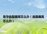 备孕血脂偏高怎么办（血脂偏高怎么办）