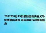 2022年8月19日最新更新内容义乌疫情最新通报 海南清零行动最新信息