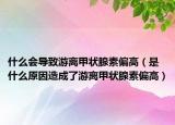 什么会导致游离甲状腺素偏高（是什么原因造成了游离甲状腺素偏高）