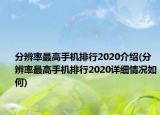 分辨率最高手机排行2020介绍(分辨率最高手机排行2020详细情况如何)