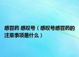 感冒药 感叹号（感叹号感冒药的注意事项是什么）