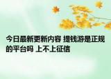 今日最新更新内容 提钱游是正规的平台吗 上不上征信