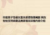 印度男子性侵女童未遂遭物理阉割 网友纷纷支持此做法具体情况详细内容介绍