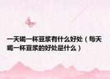 一天喝一杯豆浆有什么好处（每天喝一杯豆浆的好处是什么）