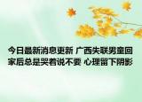 今日最新消息更新 广西失联男童回家后总是哭着说不要 心理留下阴影