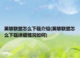 英雄联盟怎么下载介绍(英雄联盟怎么下载详细情况如何)