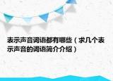 表示声音词语都有哪些（求几个表示声音的词语简介介绍）