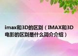 imax和3D的区别（IMAX和3D电影的区别是什么简介介绍）
