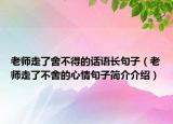 老师走了舍不得的话语长句子（老师走了不舍的心情句子简介介绍）