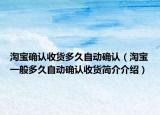 淘宝确认收货多久自动确认（淘宝一般多久自动确认收货简介介绍）