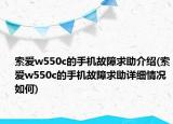索爱w550c的手机故障求助介绍(索爱w550c的手机故障求助详细情况如何)