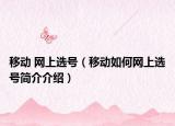 移动 网上选号（移动如何网上选号简介介绍）