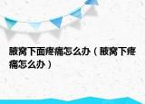 腋窝下面疼痛怎么办（腋窝下疼痛怎么办）