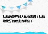 钴铬烤瓷牙对人体有害吗（钴铬烤瓷牙的危害有哪些）