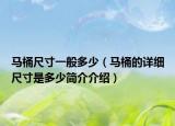 马桶尺寸一般多少（马桶的详细尺寸是多少简介介绍）