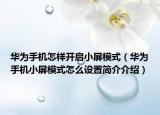 华为手机怎样开启小屏模式（华为手机小屏模式怎么设置简介介绍）