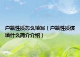 户籍性质怎么填写（户籍性质该填什么简介介绍）