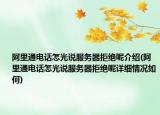 阿里通电话怎光说服务器拒绝呢介绍(阿里通电话怎光说服务器拒绝呢详细情况如何)