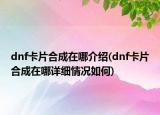 dnf卡片合成在哪介绍(dnf卡片合成在哪详细情况如何)