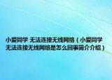 小爱同学 无法连接无线网络（小爱同学无法连接无线网络是怎么回事简介介绍）