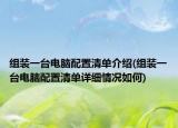 组装一台电脑配置清单介绍(组装一台电脑配置清单详细情况如何)