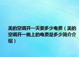 美的空调开一天要多少电费（美的空调开一晚上的电费是多少简介介绍）