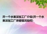 开一个水果深加工厂介绍(开一个水果深加工厂详细情况如何)