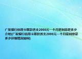 广发银行信用卡取款透支2000元一个月是利息是多少介绍(广发银行信用卡取款透支2000元一个月是利息是多少详细情况如何)