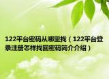 122平台密码从哪里找（122平台登录注册怎样找回密码简介介绍）