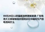 08月20日11时最新消息更新报道 广东电池大王钟馨稼现状如何还在中国吗生产的电池叫什么