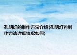 孔明灯的制作方法介绍(孔明灯的制作方法详细情况如何)