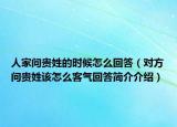 人家问贵姓的时候怎么回答（对方问贵姓该怎么客气回答简介介绍）
