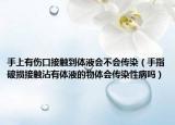 手上有伤口接触到体液会不会传染（手指破损接触沾有体液的物体会传染性病吗）