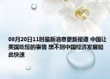 08月20日11时最新消息更新报道 中国让美国吃惊的事情 想不到中国经济发展如此快速