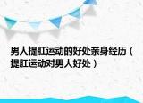 男人提肛运动的好处亲身经历（提肛运动对男人好处）