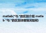 matlab(*与.*的区别介绍 matlab *与.*的区别详细情况如何)
