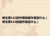 维生素b12的作用和副作用是什么（维生素b12的副作用是什么）