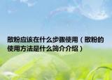 散粉应该在什么步骤使用（散粉的使用方法是什么简介介绍）