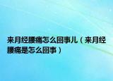 来月经腰痛怎么回事儿（来月经腰痛是怎么回事）