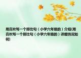 用喜欢写一个排比句（小学六年级的）介绍(用喜欢写一个排比句（小学六年级的）详细情况如何)