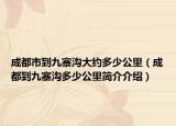 成都市到九寨沟大约多少公里（成都到九寨沟多少公里简介介绍）