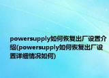 powersupply如何恢复出厂设置介绍(powersupply如何恢复出厂设置详细情况如何)