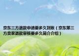 京东三方退款申请要多久到账（京东第三方卖家退款审核要多久简介介绍）