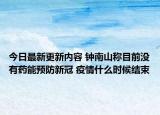 今日最新更新内容 钟南山称目前没有药能预防新冠 疫情什么时候结束