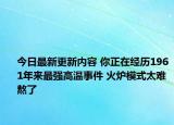 今日最新更新内容 你正在经历1961年来最强高温事件 火炉模式太难熬了