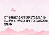 买二手房签了合同不想买了怎么办介绍(买二手房签了合同不想买了怎么办详细情况如何)