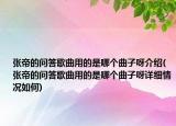张帝的问答歌曲用的是哪个曲子呀介绍(张帝的问答歌曲用的是哪个曲子呀详细情况如何)
