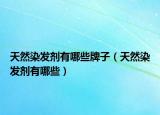 天然染发剂有哪些牌子（天然染发剂有哪些）