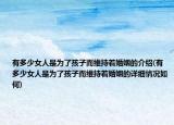 有多少女人是为了孩子而维持着婚姻的介绍(有多少女人是为了孩子而维持着婚姻的详细情况如何)